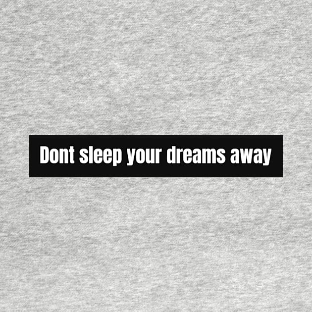 Don't sleep your dreams away by Hurts2lovetees